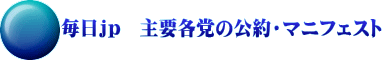 毎日ｊｐ　主要各党の公約・マニフェスト 
