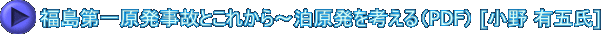 福島第一原発事故とこれから～泊原発を考える（PDF） [小野 有五氏]