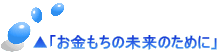 ▲「お金もちの未来のために」