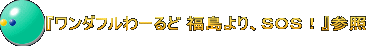 『ワンダフルわーるど 福島より、ＳＯＳ！』参照