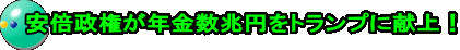 安倍政権が年金数兆円をトランプに献上！
