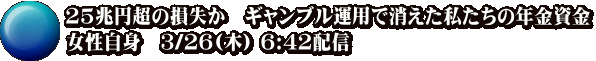 25兆円超の損失か　ギャンブル運用で消えた私たちの年金資金 女性自身　3/26(木) 6:42配信