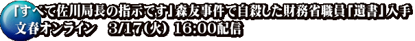 「すべて佐川局長の指示です」森友事件で自殺した財務省職員「遺書」入手 文春オンライン　3/17(火) 16:00配信