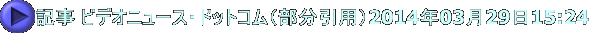 記事 ビデオニュース・ドットコム（部分引用）2014年03月29日15:24