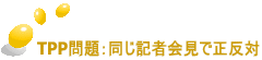 TPP問題：同じ記者会見で正反対