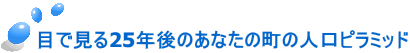 目で見る25年後のあなたの町の人口ピラミッド