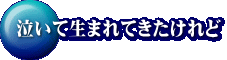 泣いて生まれてきたけれど