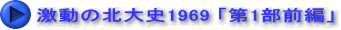 激動の北大史1969 「第1部前編」