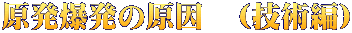 原発爆発の原因　（技術編）