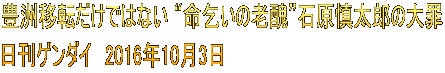 豊洲移転だけではない “命乞いの老醜”石原慎太郎の大罪 日刊ゲンダイ　2016年10月3日 