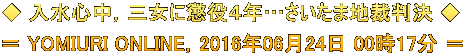 ◆ 入水心中，三女に懲役４年…さいたま地裁判決 ◆ ＝ YOMIURI ONLINE，2016年06月24日 00時17分 ＝