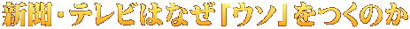 新聞・テレビはなぜ「ウソ」をつくのか 