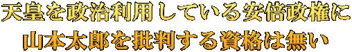 天皇を政治利用している安倍政権に 山本太郎を批判する資格は無い