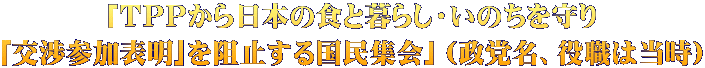 「ＴＰＰから日本の食と暮らし・いのちを守り ｢交渉参加表明｣を阻止する国民集会」（政党名、役職は当時）