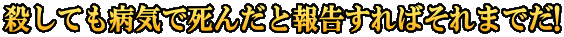 殺しても病気で死んだと報告すればそれまでだ!