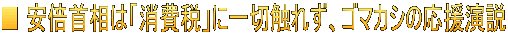 ■ 安倍首相は「消費税」に一切触れず、ゴマカシの応援演説