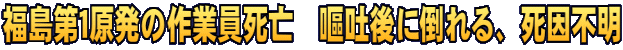 福島第１原発の作業員死亡　嘔吐後に倒れる、死因不明