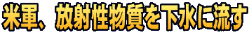 米軍、放射性物質を下水に流す