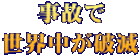 事故で 世界中が破滅