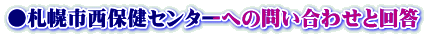●札幌市西保健センターへの問い合わせと回答