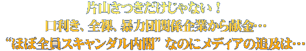 片山さつきだけじゃない！  口利き、全裸、暴力団関係企業から献金…  “ほぼ全員スキャンダル内閣” なのにメディアの追及は…
