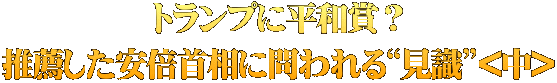 トランプに平和賞？ 推薦した安倍首相に問われる“見識”<中>