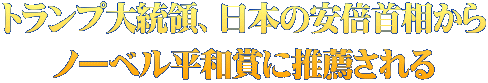 トランプ大統領、日本の安倍首相から ノーベル平和賞に推薦される
