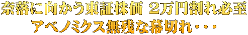奈落に向かう東証株価 ２万円割れ必至 アベノミクス無残な幕切れ・・・