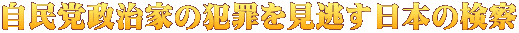自民党政治家の犯罪を見逃す日本の検察