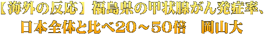 【海外の反応】 福島県の甲状腺がん発症率、 日本全体と比べ２０～５０倍　岡山大