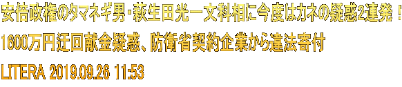 安倍政権のタマネギ男・萩生田光一文科相に今度はカネの疑惑2連発！ 1600万円迂回献金疑惑、防衛省契約企業から違法寄付 LITERA 2019.09.26 11:53