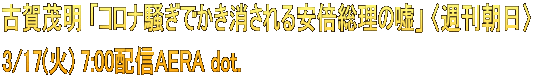 古賀茂明 「コロナ騒ぎでかき消される安倍総理の嘘」 〈週刊朝日〉 3/17(火) 7:00配信AERA dot.