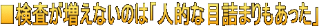 ■検査が増えないのは「人的な目詰まりもあった」