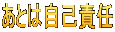 あとは自己責任