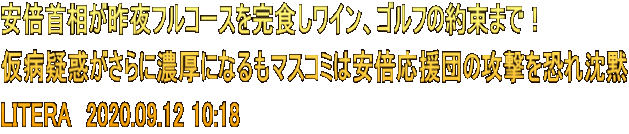 安倍首相が昨夜フルコースを完食しワイン、ゴルフの約束まで！ 仮病疑惑がさらに濃厚になるもマスコミは安倍応援団の攻撃を恐れ沈黙 LITERA　2020.09.12 10:18
