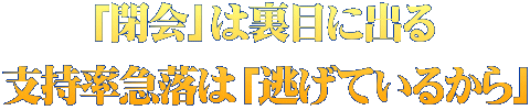 「閉会」は裏目に出る 支持率急落は「逃げているから」
