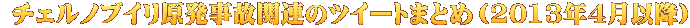  チェルノブイリ原発事故関連のツイートまとめ（2013年4月以降）