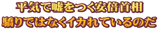 平気で嘘をつく安倍首相 驕りではなくイカれているのだ