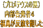 （プロメテウスの罠） 内部告発者４　 福島が反旗を翻した