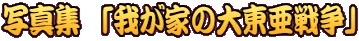 写真集 「我が家の大東亜戦争」