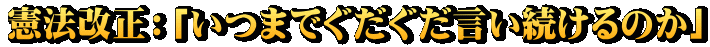 憲法改正：「いつまでぐだぐだ言い続けるのか」