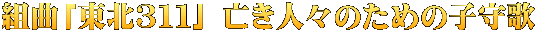 組曲「東北３１１」 亡き人々のための子守歌