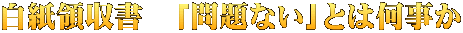 白紙領収書　「問題ない」とは何事か