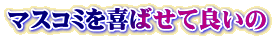 マスコミを喜ばせて良いの