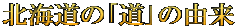 北海道の｢道｣の由来