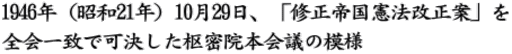 1946年（昭和21年）10月29日、「修正帝国憲法改正案」を 全会一致で可決した枢密院本会議の模様