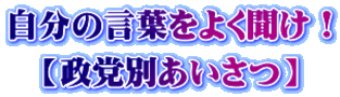 自分の言葉をよく聞け！ 【政党別あいさつ】