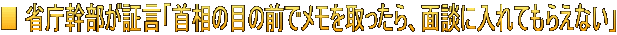 ■ 省庁幹部が証言「首相の目の前でメモを取ったら、面談に入れてもらえない」