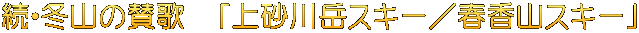 続・冬山の賛歌　「上砂川岳スキー／春香山スキー」