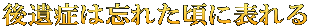 後遺症は忘れた頃に表れる